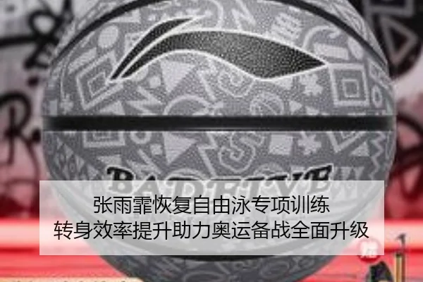 张雨霏恢复自由泳专项训练 转身效率提升助力奥运备战全面升级
