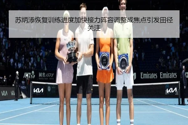 苏炳添恢复训练进度加快接力阵容调整成焦点引发田径关注